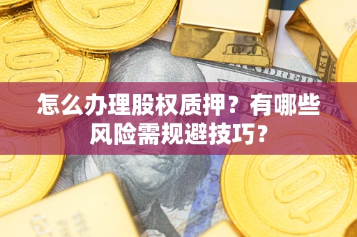 北京怎么办理股权质押？有哪些风险需规避技巧？