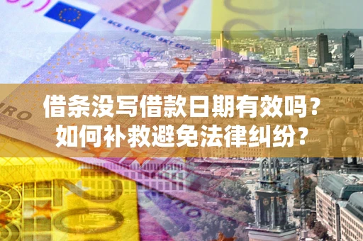 北京借条没写借款日期有效吗？如何补救避免法律纠纷？