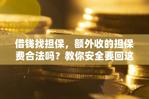 北京借钱找担保，额外收的担保费合法吗？教你安全要回这笔钱