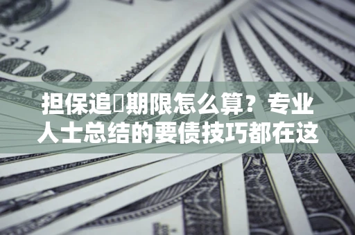 北京担保追償期限怎么算？专业人士总结的要债技巧都在这里了