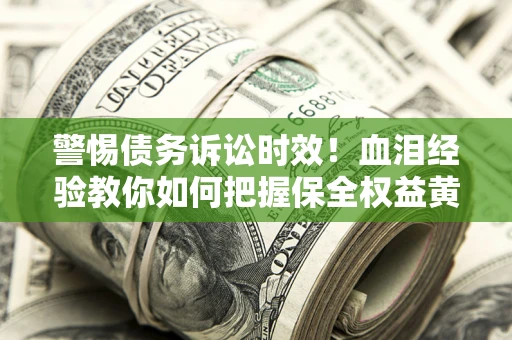 北京警惕债务诉讼时效！血泪经验教你如何把握保全权益黄金期