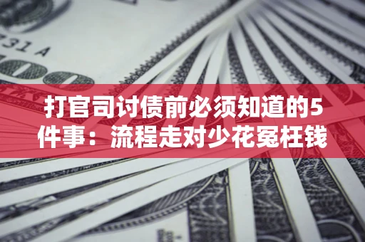 北京打官司讨债前必须知道的5件事：流程走对少花冤枉钱