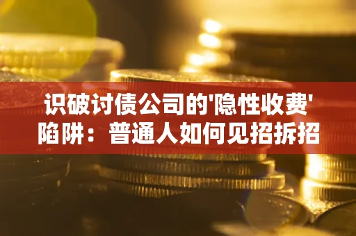 北京识破讨债公司的'隐性收费'陷阱：普通人如何见招拆招？
