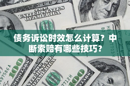 北京债务诉讼时效怎么计算？中断索赔有哪些技巧？