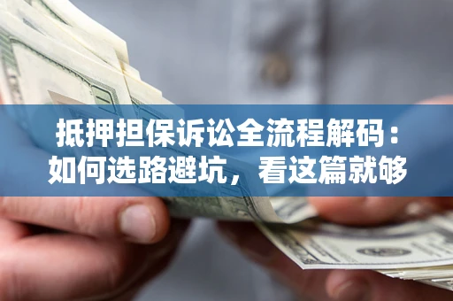 北京抵押担保诉讼全流程解码：如何选路避坑，看这篇就够了