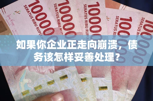 北京如果你企业正走向崩溃，债务该怎样妥善处理？