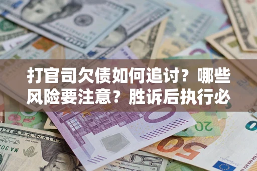 北京打官司欠债如何追讨？哪些风险要注意？胜诉后执行必看！