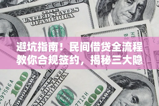 北京避坑指南！民间借贷全流程教你合规签约，揭秘三大隐形陷阱