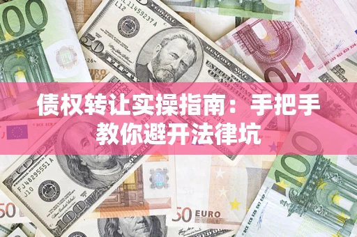 北京债权转让实操指南：手把手教你避开法律坑