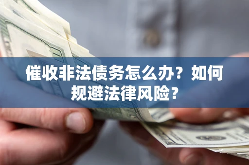 北京催收非法债务怎么办？如何规避法律风险？