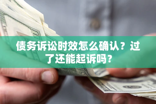 北京债务诉讼时效怎么确认？过了还能起诉吗？