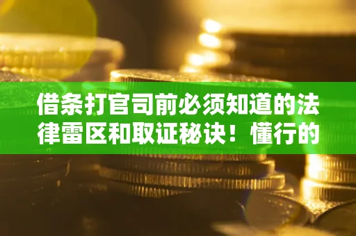 北京借条打官司前必须知道的法律雷区和取证秘诀！懂行的人已经留好这些证据