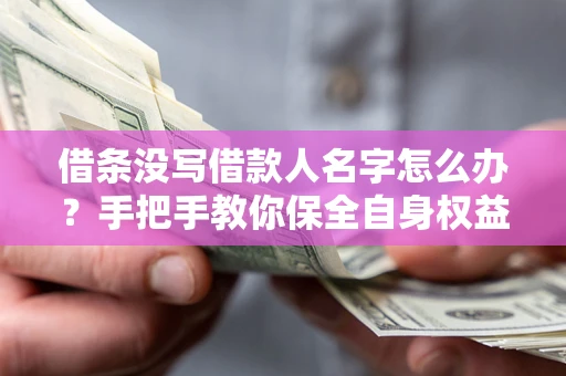 北京借条没写借款人名字怎么办？手把手教你保全自身权益