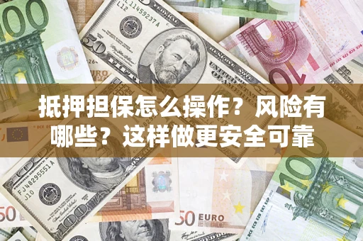北京抵押担保怎么操作？风险有哪些？这样做更安全可靠