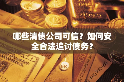 北京哪些清债公司可信？如何安全合法追讨债务？