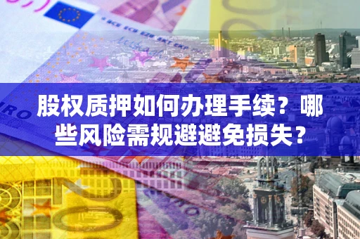北京股权质押如何办理手续？哪些风险需规避避免损失？