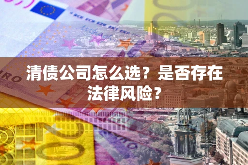 北京清债公司怎么选？是否存在法律风险？