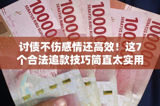 北京讨债不伤感情还高效！这7个合法追款技巧简直太实用