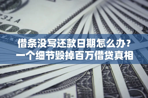 北京借条没写还款日期怎么办？一个细节毁掉百万借贷真相