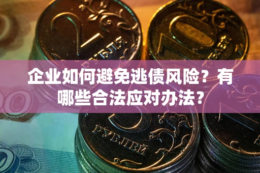北京企业如何避免逃债风险？有哪些合法应对办法？