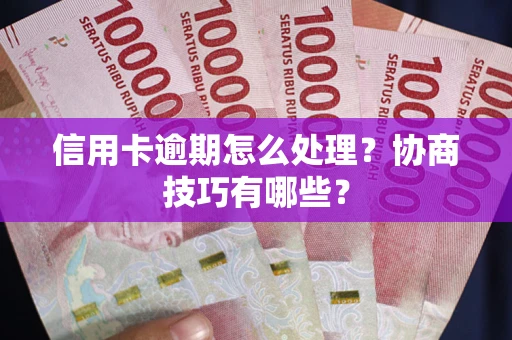 北京信用卡逾期怎么处理？协商技巧有哪些？