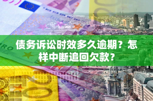 北京债务诉讼时效多久逾期？怎样中断追回欠款？