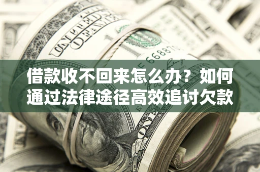 北京借款收不回来怎么办?如何通过法律途径高效追讨欠款? 北京借款收不回来怎么办?如何通过法律途径高效追讨欠款?