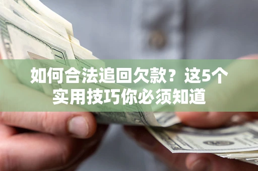 北京如何合法追回欠款？这5个实用技巧你必须知道