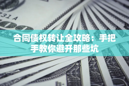 北京合同债权转让全攻略：手把手教你避开那些坑