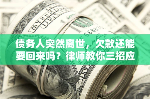 北京债务人突然离世，欠款还能要回来吗？律师教你三招应对