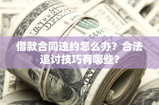 北京借款合同违约怎么办？合法追讨技巧有哪些？