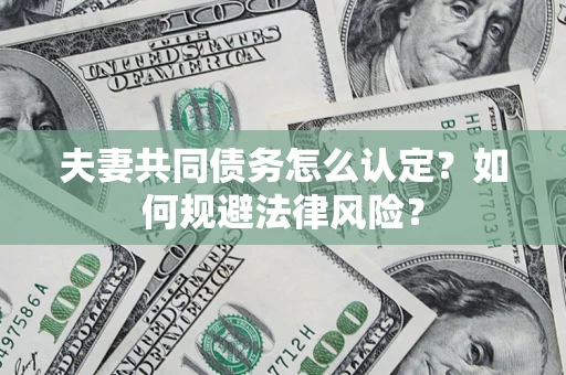北京夫妻共同债务怎么认定？如何规避法律风险？