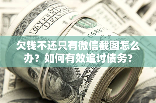 北京欠钱不还只有微信截图怎么办？如何有效追讨债务？