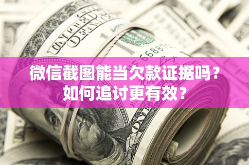 北京微信截图能当欠款证据吗？如何追讨更有效？