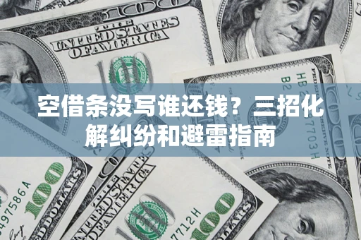 北京空借条没写谁还钱？三招化解纠纷和避雷指南