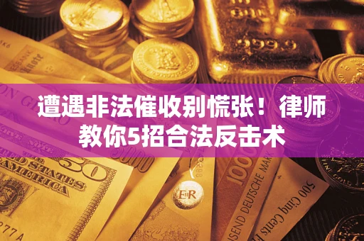 北京遭遇非法催收别慌张！律师教你5招合法反击术