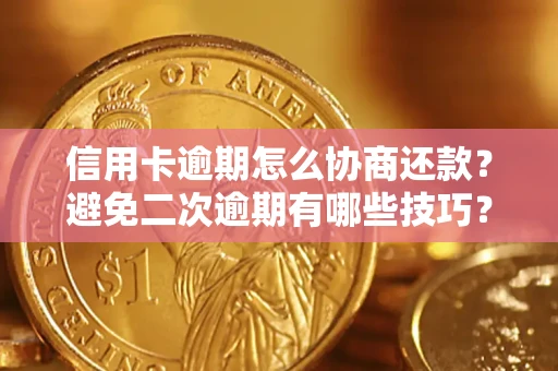 北京信用卡逾期怎么协商还款？避免二次逾期有哪些技巧？