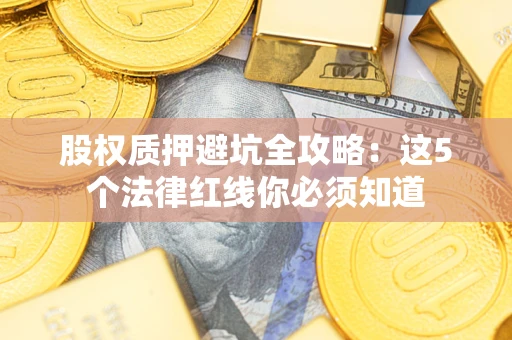 北京股权质押避坑全攻略：这5个法律红线你必须知道