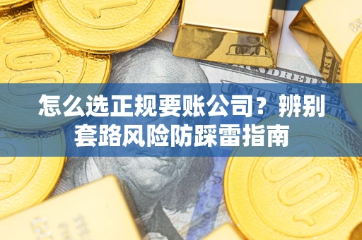 北京怎么选正规要账公司？辨别套路风险防踩雷指南