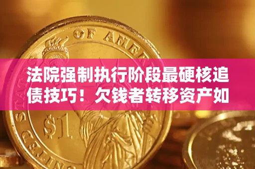北京法院强制执行阶段最硬核追债技巧！欠钱者转移资产如何破解？