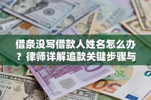 北京借条没写借款人姓名怎么办？律师详解追款关键步骤与证据链构建