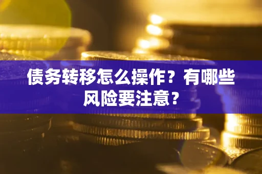 北京债务转移怎么操作？有哪些风险要注意？