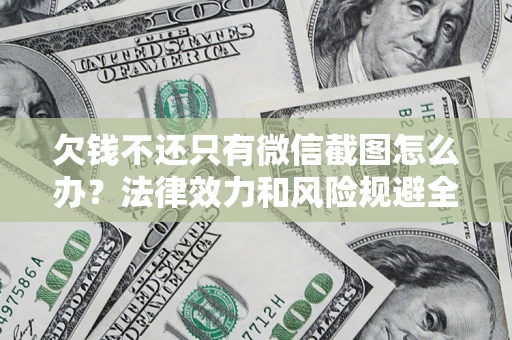 北京欠钱不还只有微信截图怎么办？法律效力和风险规避全解析