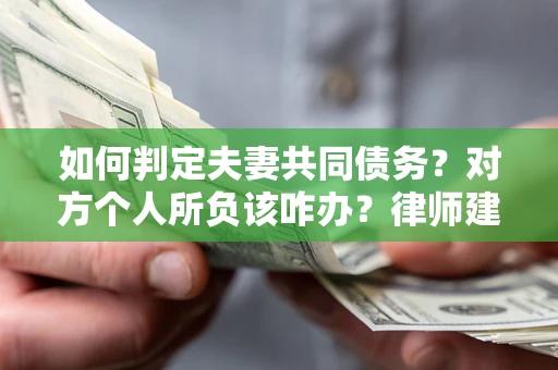 北京如何判定夫妻共同债务？对方个人所负该咋办？律师建议