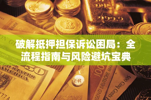 北京破解抵押担保诉讼困局:全流程指南与风险避坑宝典 北京破解抵押担保诉讼困局:全流程指南与风险避坑宝典