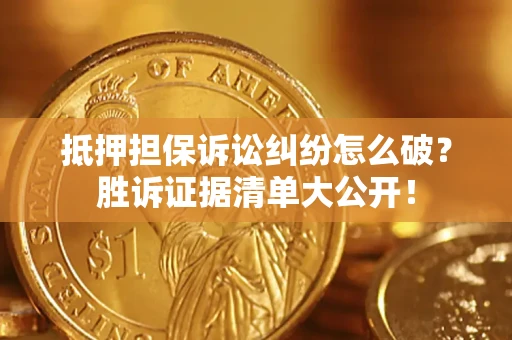 北京抵押担保诉讼纠纷怎么破？胜诉证据清单大公开！