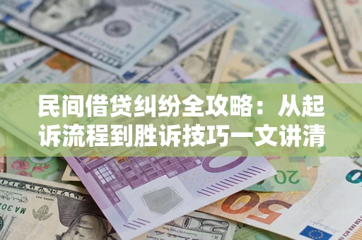 北京民间借贷纠纷全攻略：从起诉流程到胜诉技巧一文讲清