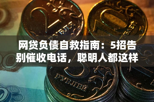 北京网贷负债自救指南：5招告别催收电话，聪明人都这样做