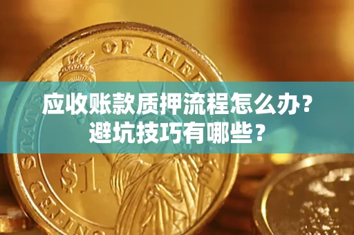 北京应收账款质押流程怎么办？避坑技巧有哪些？