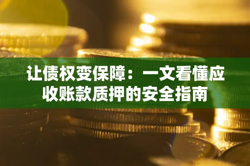 北京让债权变保障：一文看懂应收账款质押的安全指南